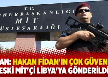 Takan: Hakan Fidan’ın çok güvendiği eski MİT’çi Libya’ya gönderildi