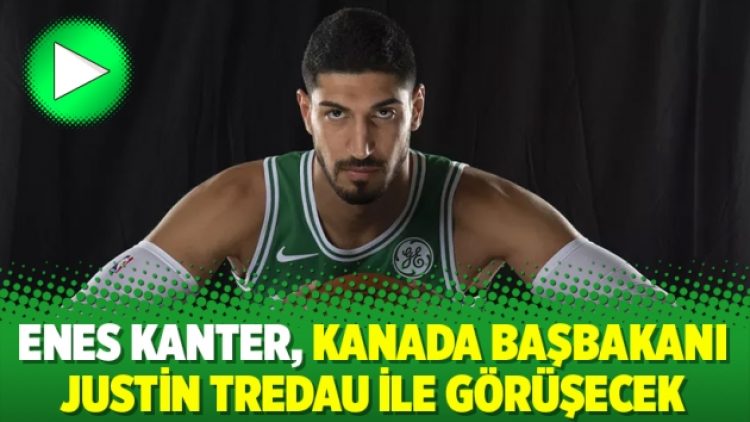 Enes Kanter, Kanada Başbakanı Justin Tredau ile görüşecek