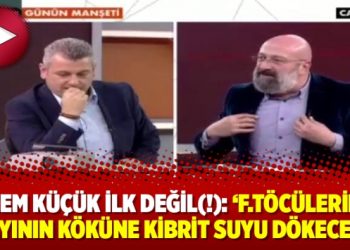 Cem Küçük ilk değil(!): ‘F.töcülerin alayının köküne kibrit suyu dökeceğiz!