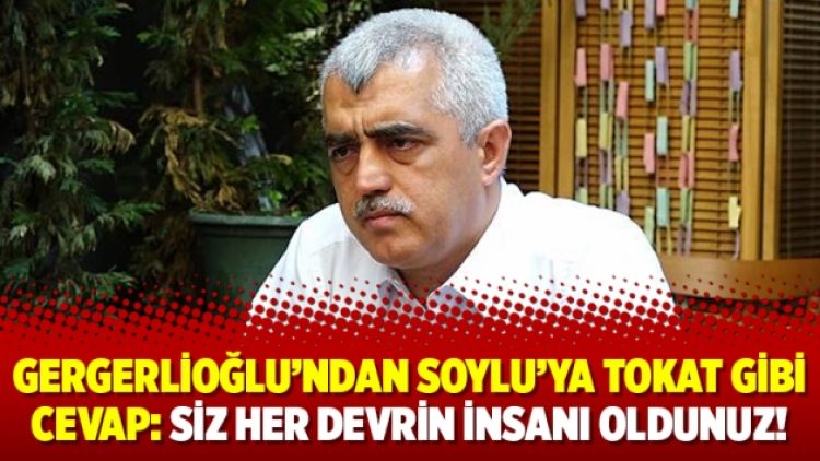 Gergerlioğlu’ndan Soylu’ya tokat gibi cevap: Siz her devrin insanı oldunuz!