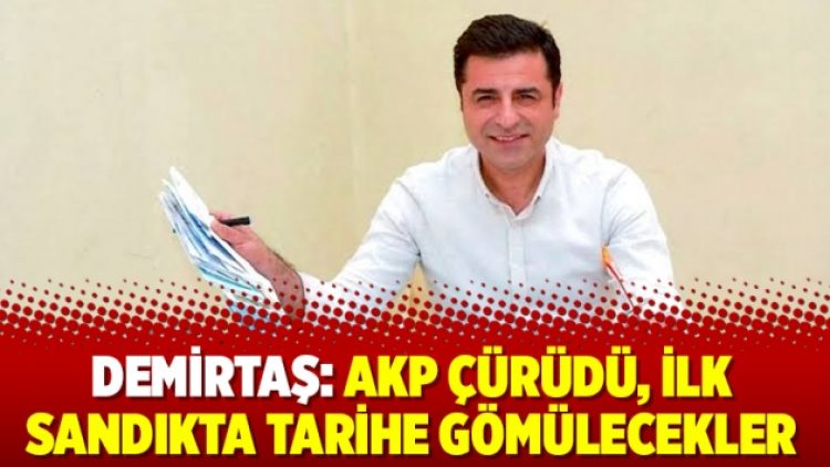 Demirtaş: AKP çürüdü, ilk sandıkta tarihe gömülecekler