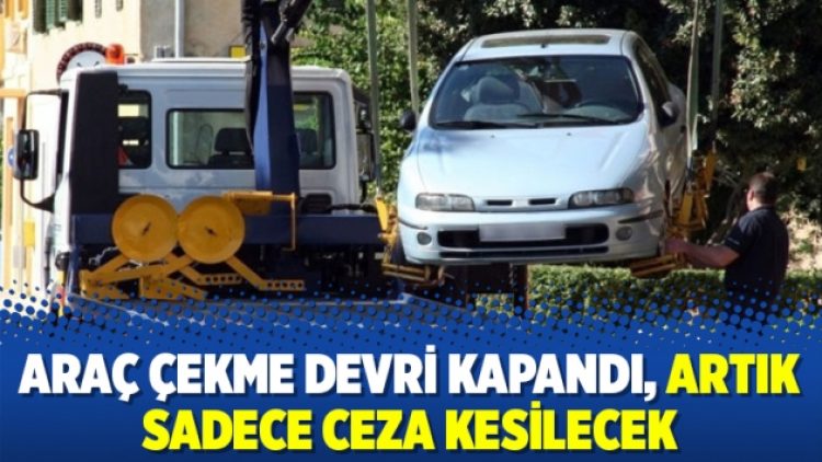 Araç çekme devri kapandı, artık sadece ceza kesilecek