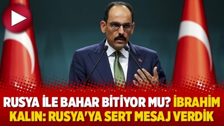Rusya ile bahar bitiyor mu? İbrahim Kalın: Rusya’ya sert mesaj verdik