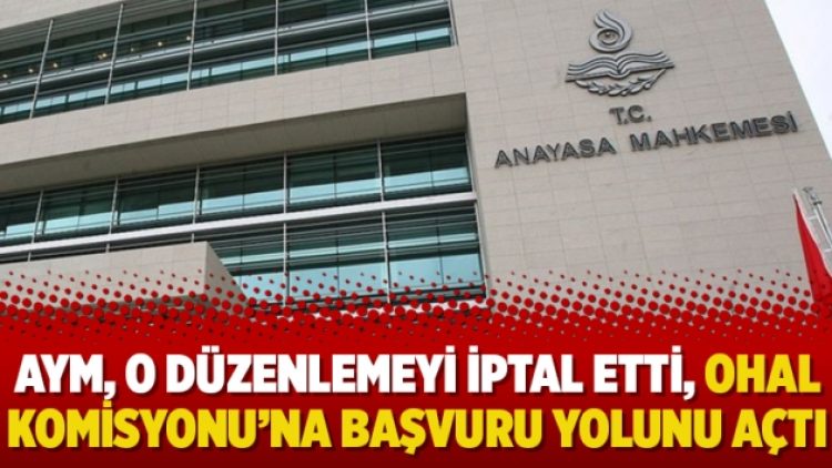 AYM, o düzenlemeyi iptal etti, OHAL Komisyonu’na başvuru yolunu açtı
