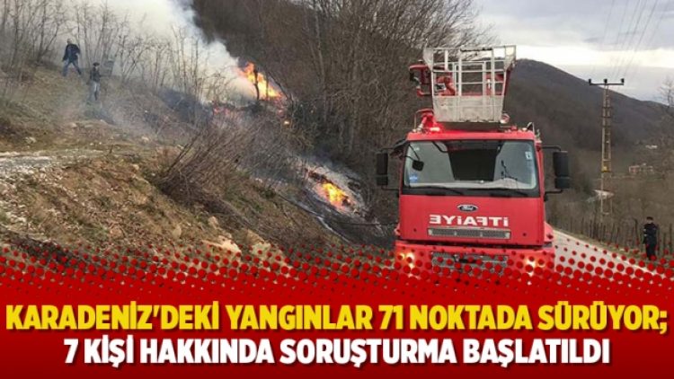 Karadeniz’deki yangınlar 71 noktada sürüyor; 7 kişi hakkında soruşturma başlatıldı