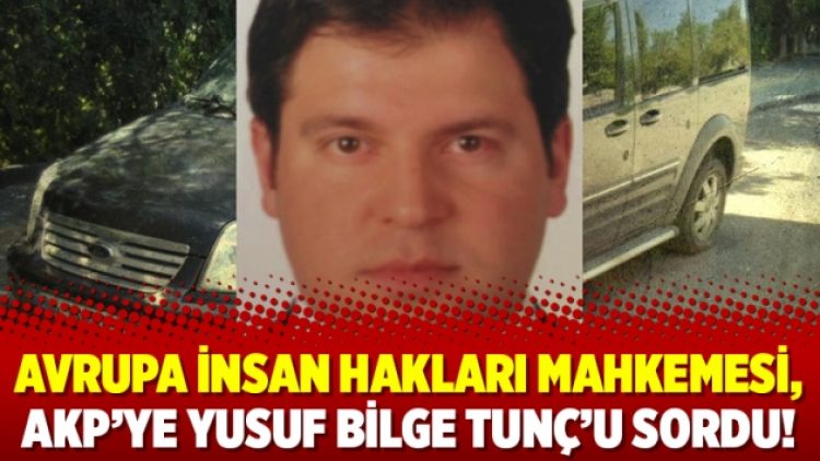 Avrupa İnsan Hakları Mahkemesi, AKP’ye Yusuf Bilge Tunç’u sordu!