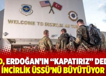 ABD, Erdoğan’ın “Kapatırız” dediği İncirlik Üssü’nü büyütüyor