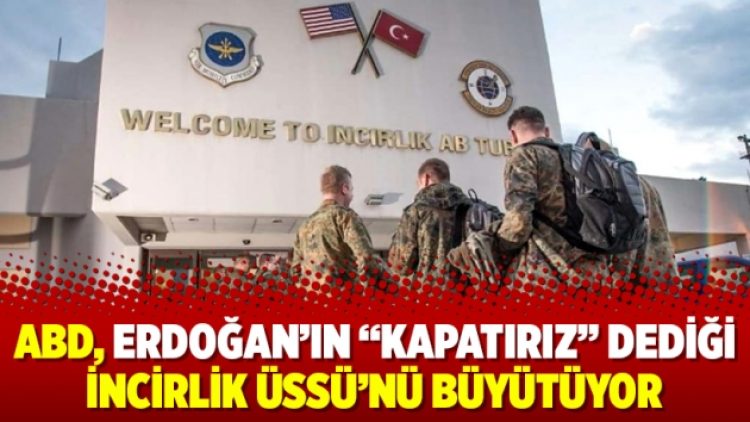 ABD, Erdoğan’ın “Kapatırız” dediği İncirlik Üssü’nü büyütüyor