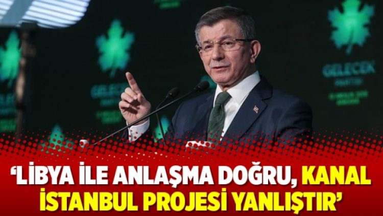 ‘Libya ile anlaşma doğru, Kanal İstanbul projesi yanlıştır’