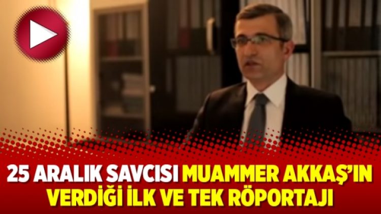 25 Aralık Savcısı Muammer Akkaş’ın verdiği ilk ve tek röportajı