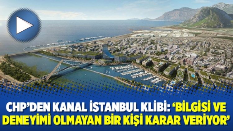 CHP’den Kanal İstanbul klibi: ‘Bilgisi ve deneyimi olmayan bir kişi karar veriyor’