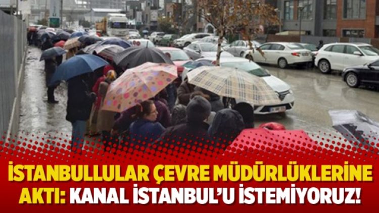 İstanbullular Çevre müdürlüklerine aktı: Kanal İstanbul’u istemiyoruz!