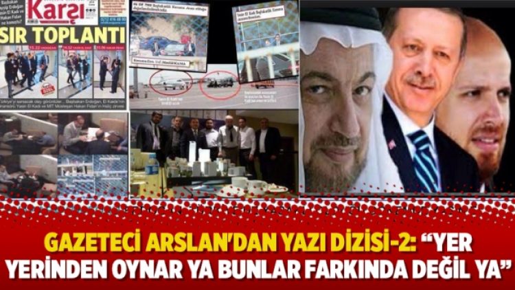Gazeteci Adem Yavuz Arslan’dan yazı dizisi-2: “Yer yerinden oynar ya bunlar farkında değil ya”