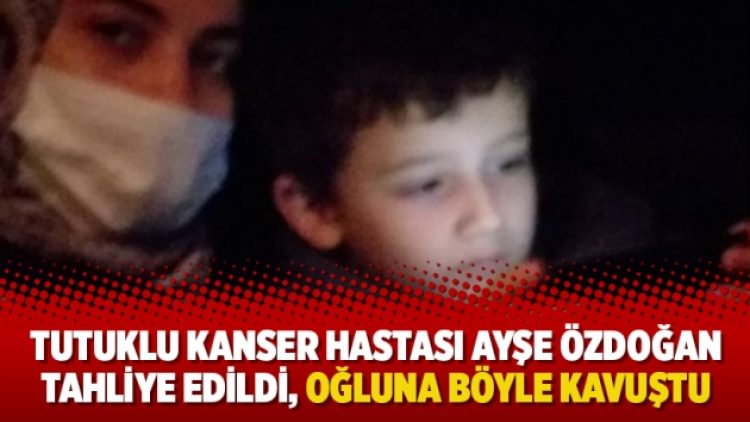 Tutuklu kanser hastası Ayşe Özdoğan tahliye edildi, oğluna böyle kavuştu