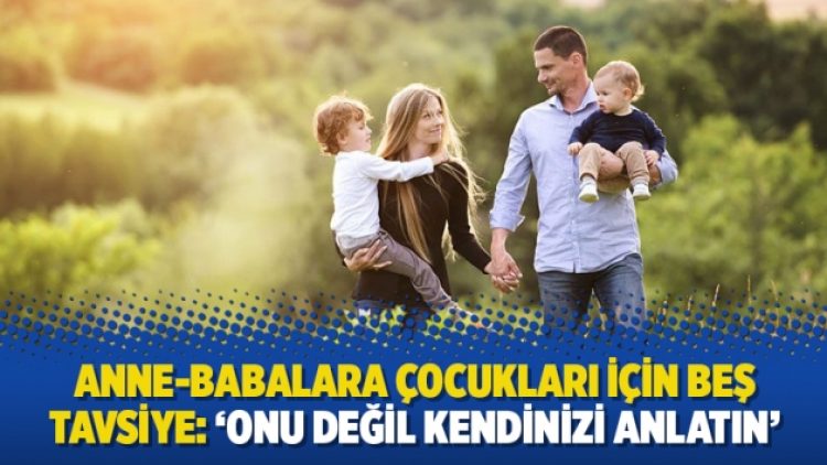 Anne-babalara çocukları için beş tavsiye: ‘Onu değil kendinizi anlatın’
