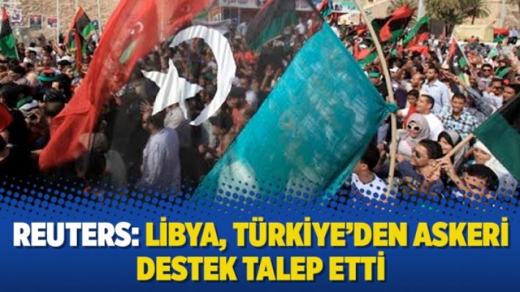 Reuters: Libya, Türkiye’den askeri destek talep etti