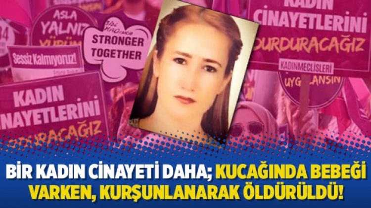 Bir kadın cinayeti daha; kucağında bebeği varken, kurşunlanarak öldürüldü!