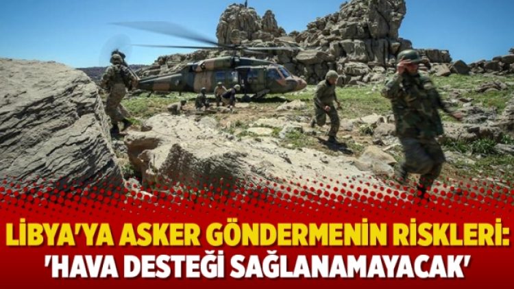 Libya’ya asker göndermenin riskleri: ‘Hava desteği sağlanamayacak’