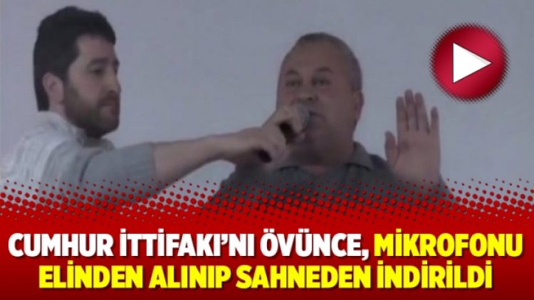 Cumhur İttifakı’nı övünce, mikrofonu elinden alınıp sahneden indirildi