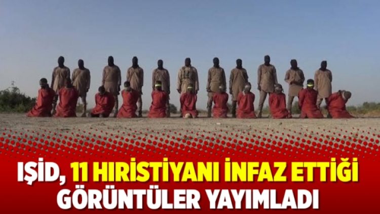 IŞİD, 11 Hıristiyanı infaz ettiği görüntüler yayımladı