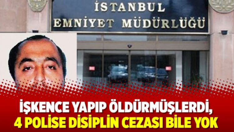 İşkence yapıp öldürmüşlerdi, 4 polise disiplin cezası bile yok