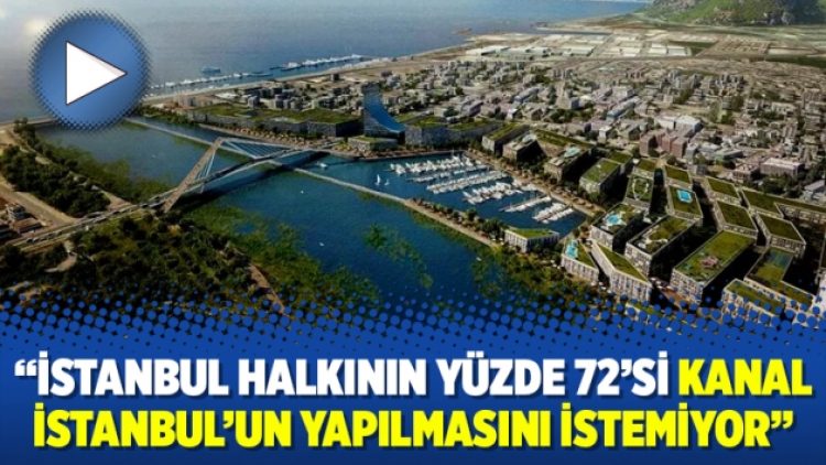 “İstanbul halkının yüzde 72’si Kanal İstanbul’un yapılmasını istemiyor”