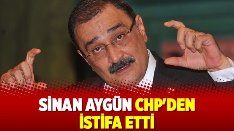 Sinan Aygün CHP’den istifa etti
