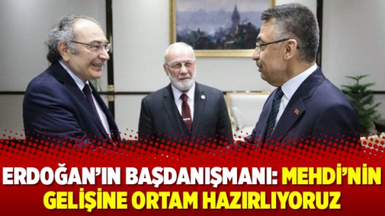 Erdoğan’ın başdanışmanı: Mehdi’nin gelişine ortam hazırlıyoruz