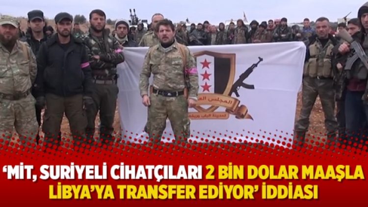 ‘MİT, Suriyeli cihatçıları 2 bin dolar maaşla Libya’ya transfer ediyor’ iddiası