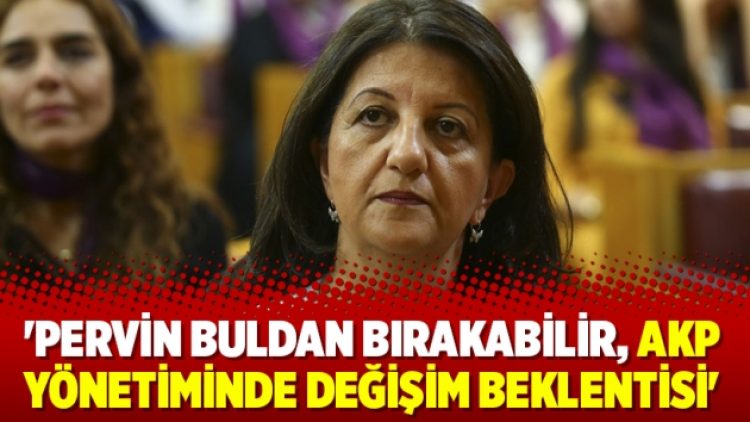 ‘Pervin Buldan bırakabilir, AKP yönetiminde değişim beklentisi’