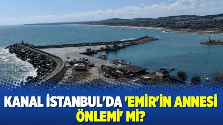 Kanal İstanbul’da ‘Emir’in annesi önlemi’ mi?