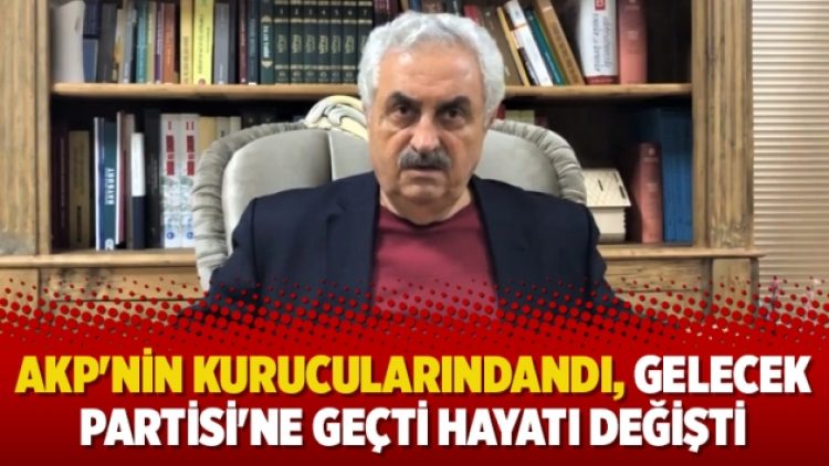 AKP’nin kurucularındandı, Gelecek Partisi’ne geçti hayatı değişti