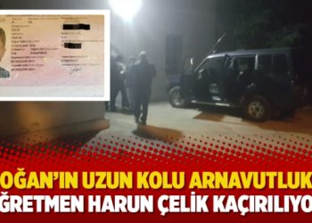 Erdoğan’ın uzun kolu Arnavutluk’ta: ‘Öğretmen Harun Çelik kaçırılıyor’