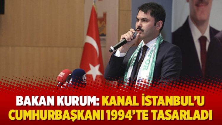 Bakan Kurum: Kanal İstanbul’u Cumhurbaşkanı 1994’te tasarladı
