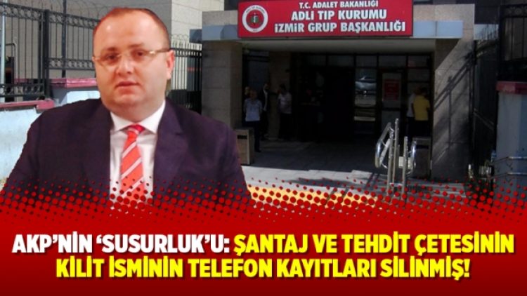 AKP’nin ‘Susurluk’u: Şantaj ve tehdit çetesinin kilit isminin telefon kayıtları silinmiş!