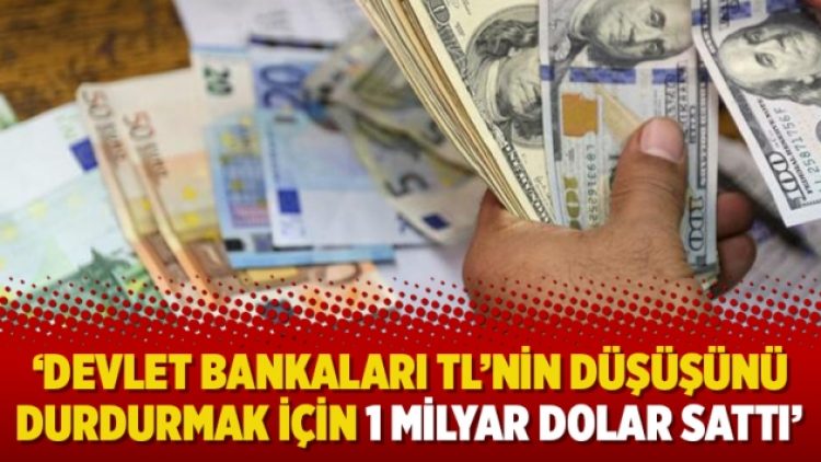 ‘Devlet bankaları TL’nin düşüşünü durdurmak için 1 milyar dolar sattı’