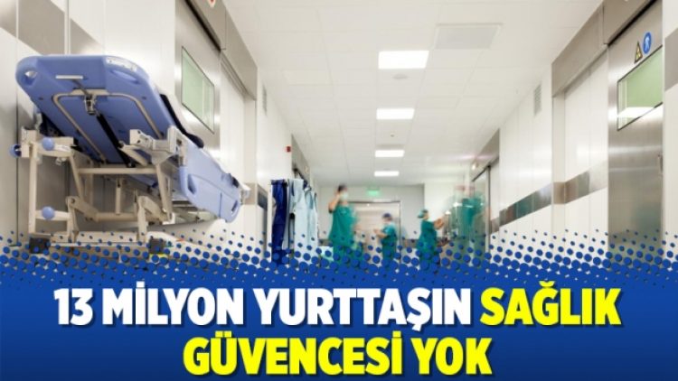 13 milyon yurttaşın sağlık güvencesi yok