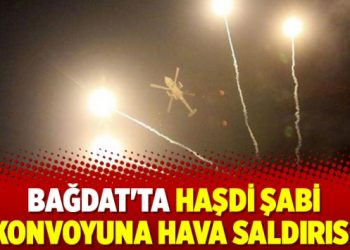 Bağdat’ta Haşdi Şabi konvoyuna hava saldırısı