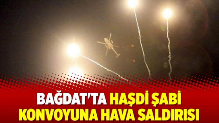 Bağdat’ta Haşdi Şabi konvoyuna hava saldırısı
