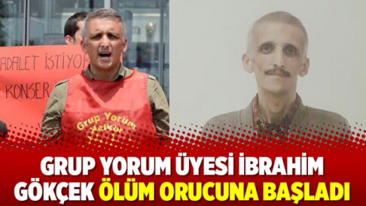 Grup Yorum üyesi İbrahim Gökçek ölüm orucuna başladı