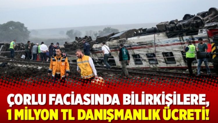 Çorlu faciasında bilirkişilere, 1 milyon TL danışmanlık ücreti!