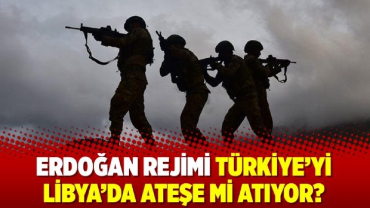 Erdoğan rejimi Türkiye’yi Libya’da ateşe mi atıyor?