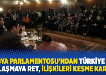 Libya Parlamentosu’ndan Türkiye ile anlaşmaya ret, ilişkileri kesme kararı