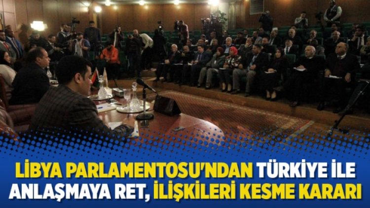 Libya Parlamentosu’ndan Türkiye ile anlaşmaya ret, ilişkileri kesme kararı