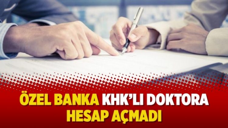 Özel banka KHK’lı doktora hesap açmadı