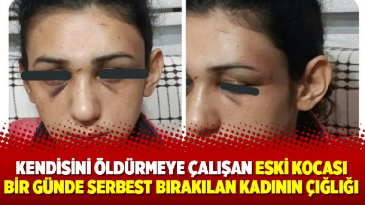 Kendisini öldürmeye çalışan eski kocası bir günde serbest bırakılan kadının çığlığı