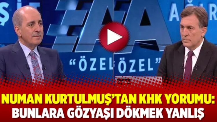 Numan Kurtulmuş’tan KHK yorumu: Bunlara gözyaşı dökmek yanlış