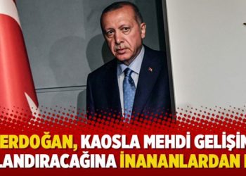 “Erdoğan, kaosla mehdi gelişini hızlandıracağına inananlardan mı?”