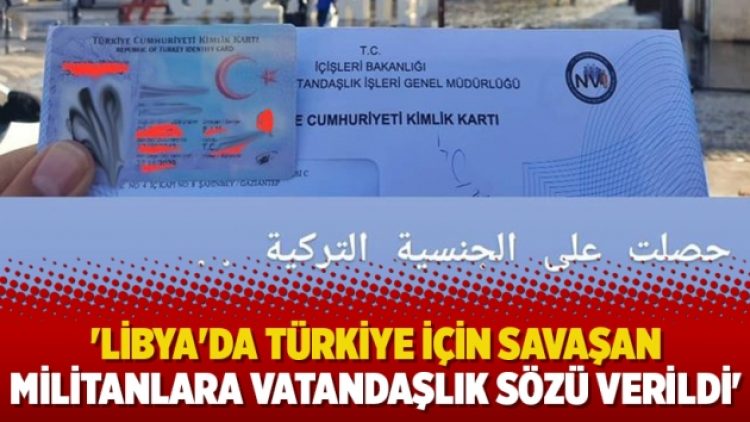 ‘Libya’da Türkiye için savaşan militanlara vatandaşlık sözü verildi’