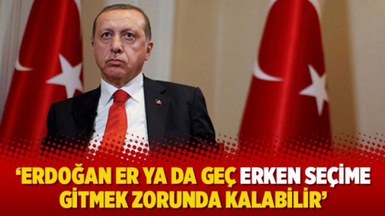 ‘Erdoğan er ya da geç erken seçime gitmek zorunda kalabilir’